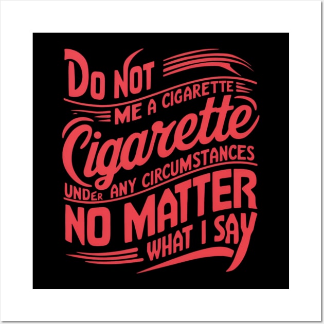 Do Not Give Me A Cigarette Under Any Circumstances no matter what i say Wall Art by CreationArt8